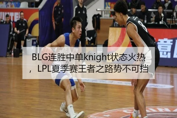 BLG连胜中单knight状态火热，LPL夏季赛王者之路势不可挡